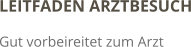 LEITFADEN ARZTBESUCH Gut vorbeireitet zum Arzt