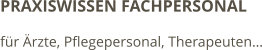 PRAXISWISSEN FACHPERSONAL für Ärzte, Pflegepersonal, Therapeuten…