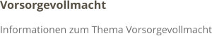 Vorsorgevollmacht Informationen zum Thema Vorsorgevollmacht