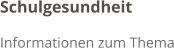 Schulgesundheit Informationen zum Thema