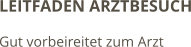 LEITFADEN ARZTBESUCH Gut vorbeireitet zum Arzt